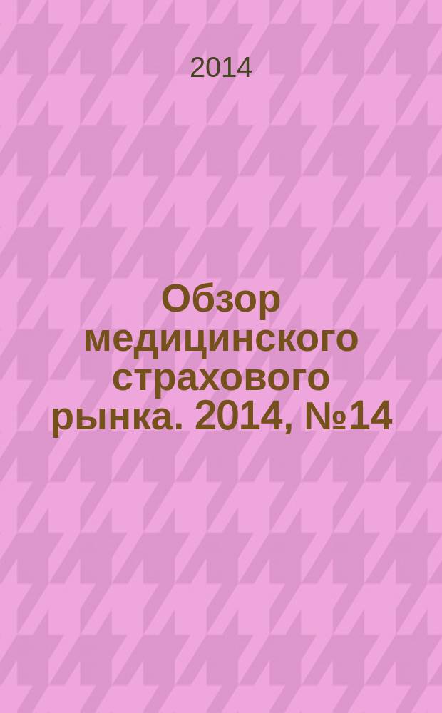 Обзор медицинского страхового рынка. 2014, № 14 (84)
