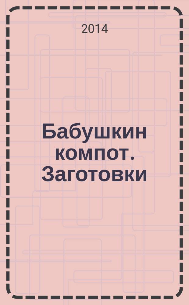 Бабушкин компот. Заготовки : специальный выпуск журнала. 2014, № 1