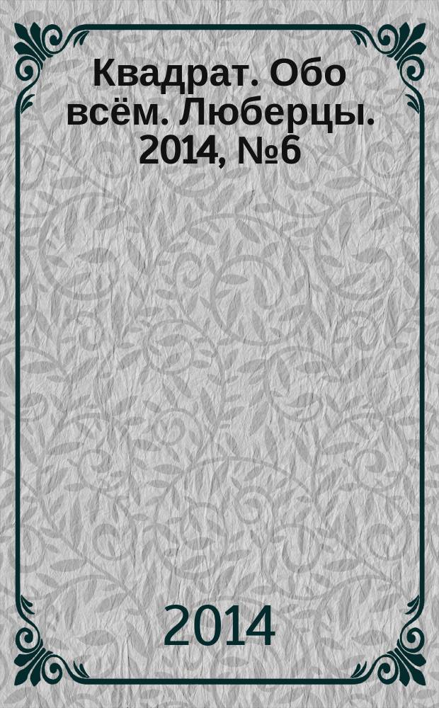 Квадрат. Обо всём. Люберцы. 2014, № 6 (38)