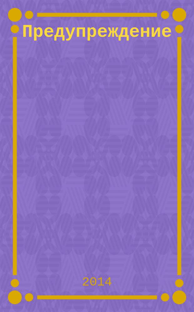 Предупреждение : Прил. к вестн. "Здоровый образ жизни". 2014, № 8 (134)