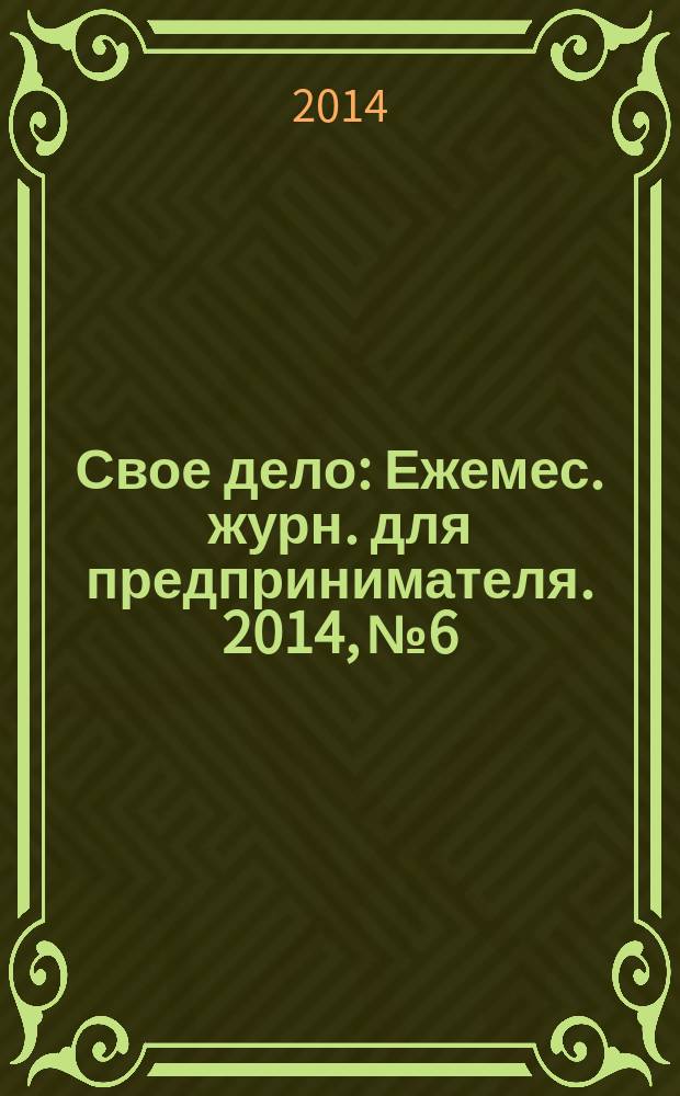 Свое дело : Ежемес. журн. для предпринимателя. 2014, № 6