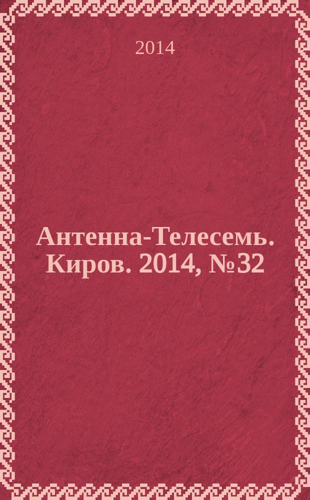Антенна-Телесемь. Киров. 2014, № 32 (724)