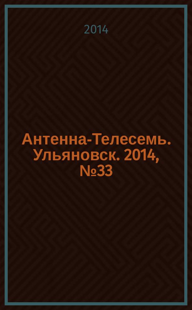 Антенна-Телесемь. Ульяновск. 2014, № 33 (710)