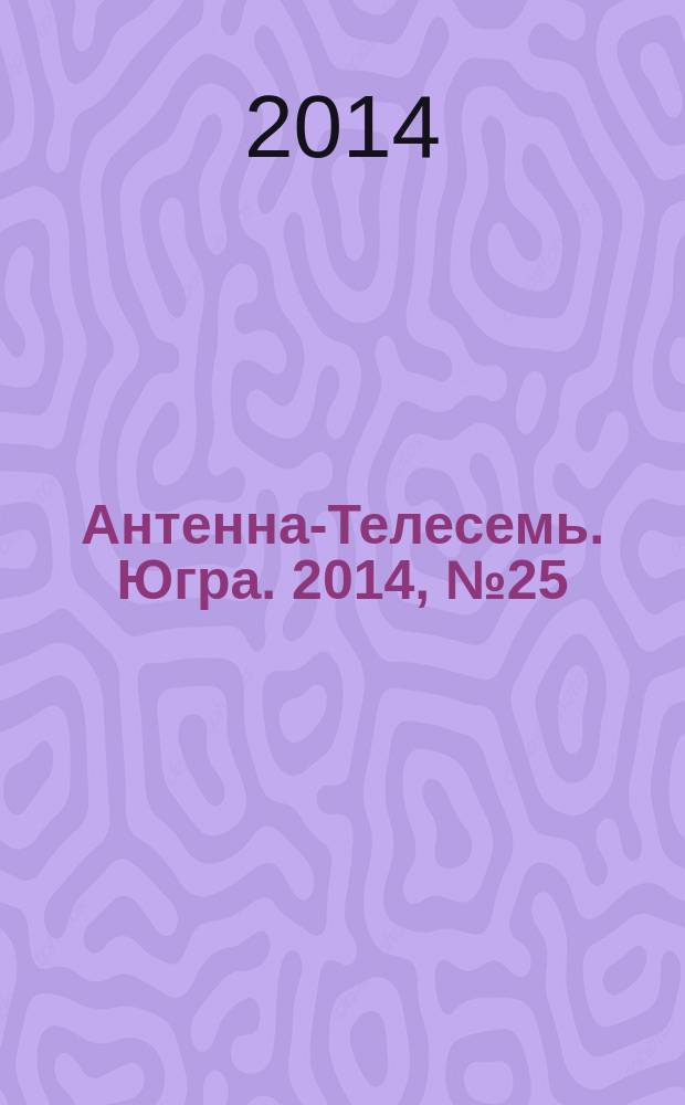 Антенна-Телесемь. Югра. 2014, № 25 (712)