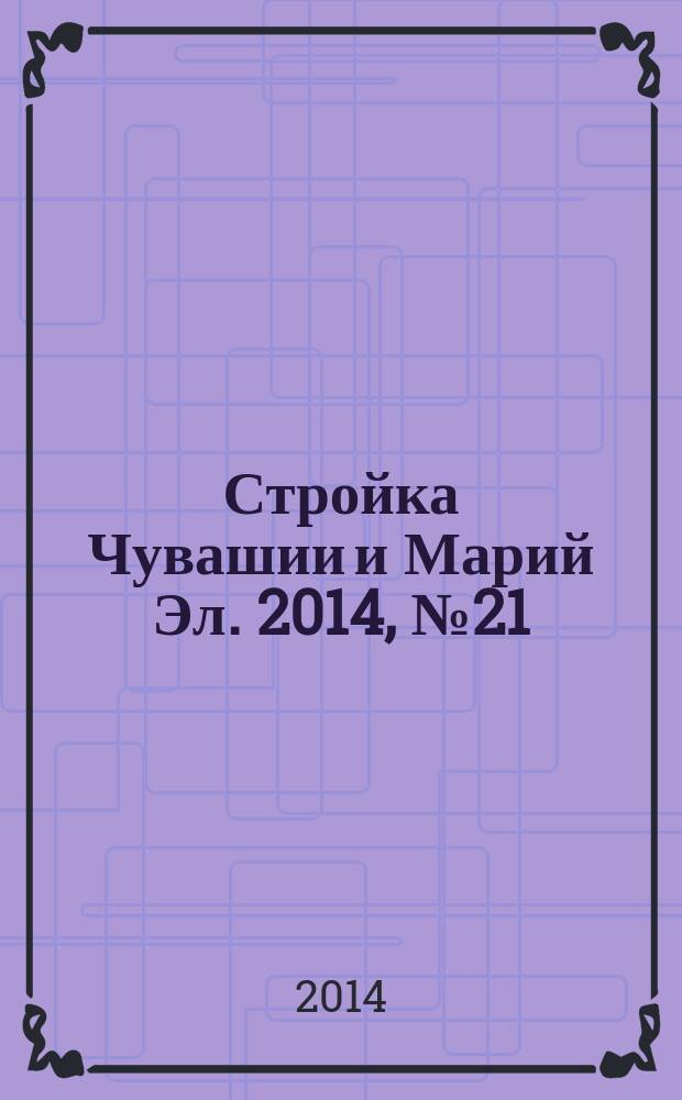 Стройка Чувашии и Марий Эл. 2014, № 21 (544)