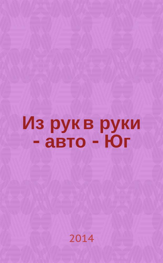 Из рук в руки - авто - Юг : еженедельник фотообъявлений. 2014, № 23 (560)