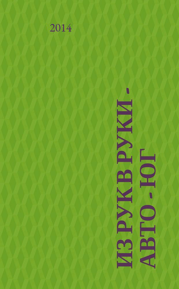 Из рук в руки - авто - Юг : еженедельник фотообъявлений. 2014, № 24 (561)