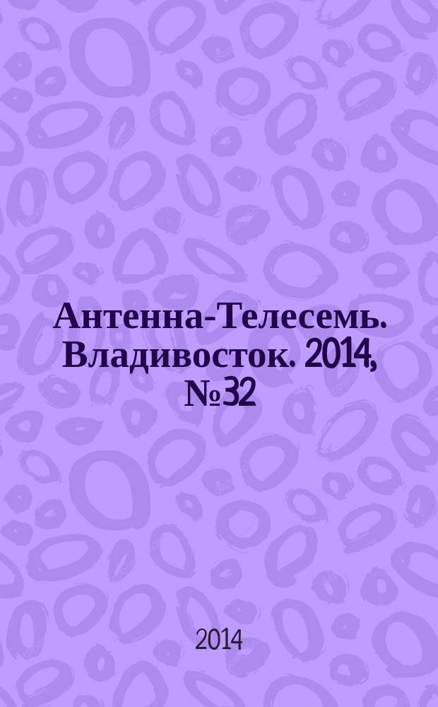 Антенна-Телесемь. Владивосток. 2014, № 32 (919)
