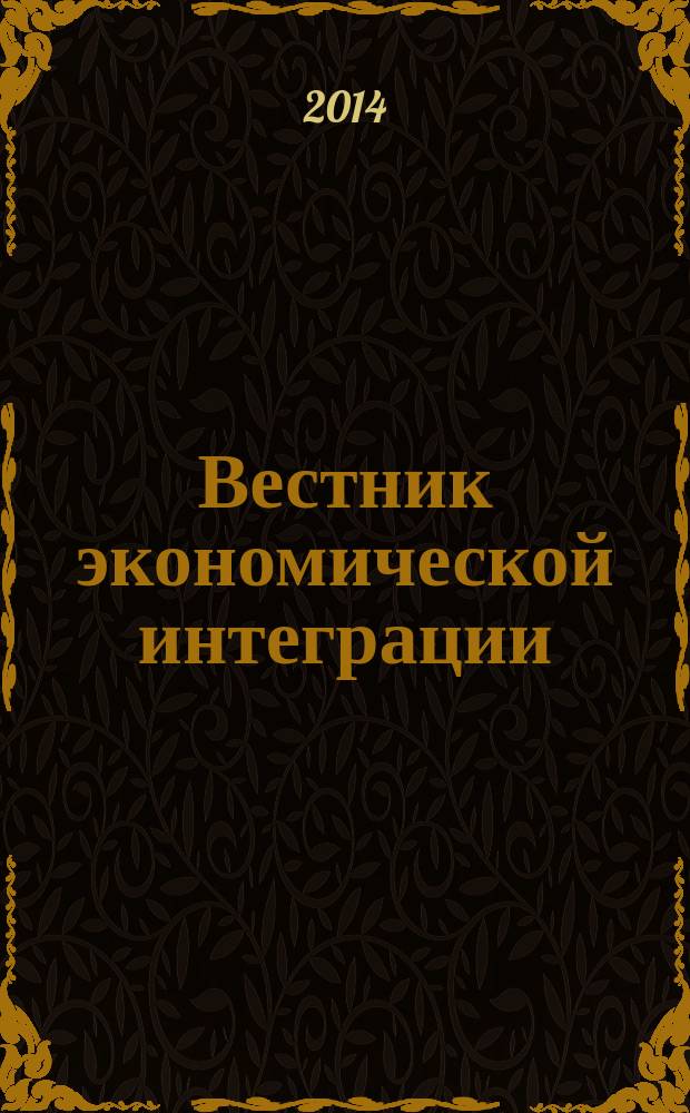Вестник экономической интеграции : ежеквартальный научно-практический журнал. 2014, № 4 (73)