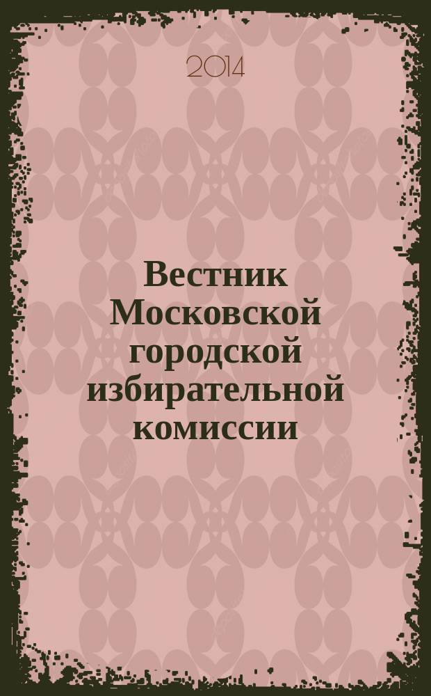 Вестник Московской городской избирательной комиссии : Офиц. печ. орган Моск. гор. избират. комис. 2014, № 4 (139)