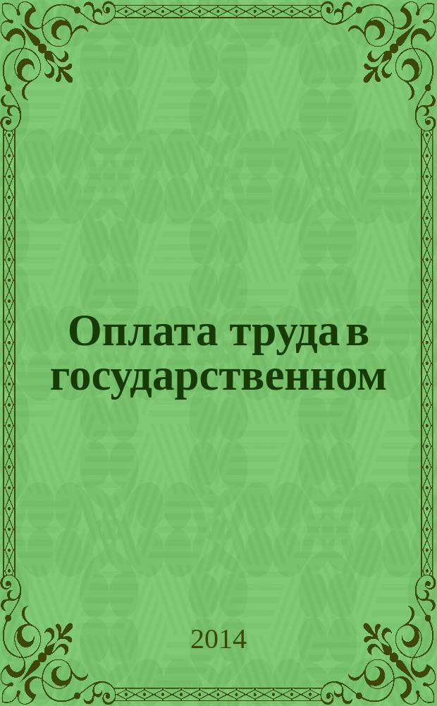 Оплата труда в государственном (муниципальном) учреждении: акты и комментарии для бухгалтера : журнал для думающего бухгалтера. 2014, № 8