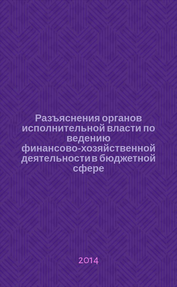 Разъяснения органов исполнительной власти по ведению финансово-хозяйственной деятельности в бюджетной сфере : журнал для думающего бухгалтера. 2014, № 4