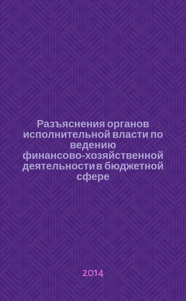 Разъяснения органов исполнительной власти по ведению финансово-хозяйственной деятельности в бюджетной сфере : журнал для думающего бухгалтера. 2014, № 4