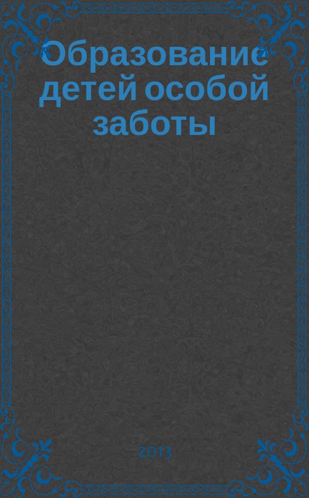 Образование детей особой заботы : информационно-методический журнал. 2013, № 2 (3)
