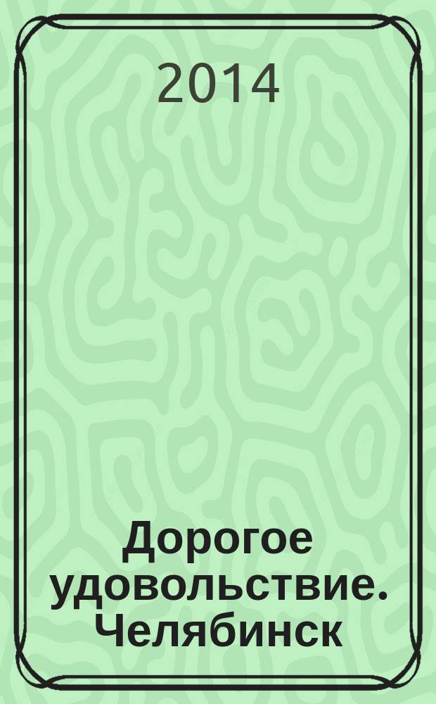 Дорогое удовольствие. Челябинск : рекламное издание. 2014, № 5 (72)