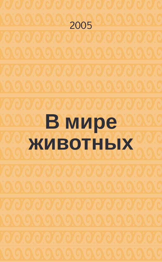 В мире животных : Науч.-попул. лит. журн. 2005, № 5