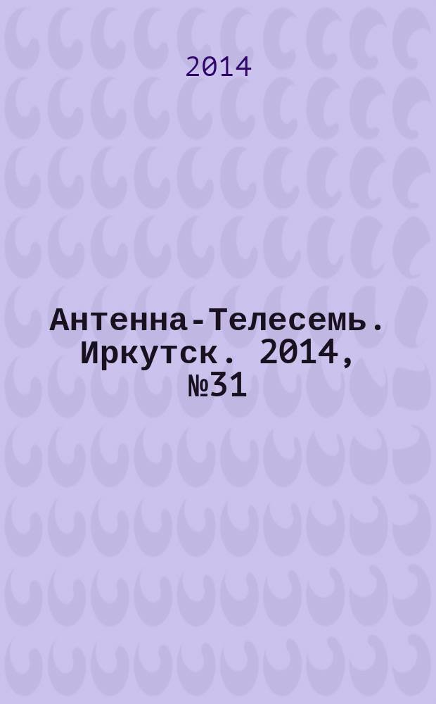Антенна-Телесемь. Иркутск. 2014, № 31 (509)