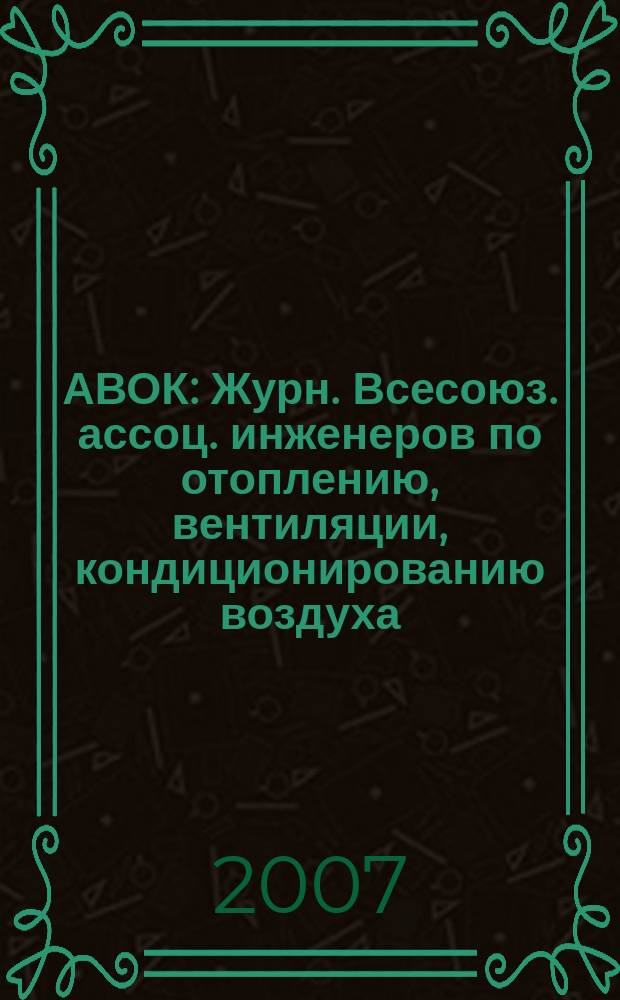АВОК : Журн. Всесоюз. ассоц. инженеров по отоплению, вентиляции, кондиционированию воздуха, теплоснабжению и строит. теплофизике. 2007, № 7