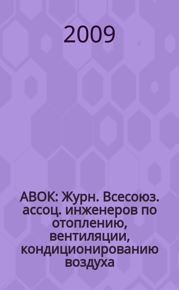 АВОК : Журн. Всесоюз. ассоц. инженеров по отоплению, вентиляции, кондиционированию воздуха, теплоснабжению и строит. теплофизике. 2009, № 1