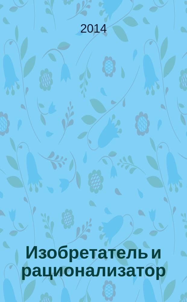 Изобретатель и рационализатор : Ежемес. науч.-техн. и производ.-массовый журн. Орган Оргкомитета Всесоюз. о-ва изобретателей и рационализаторов. 2014, № 8 (776)