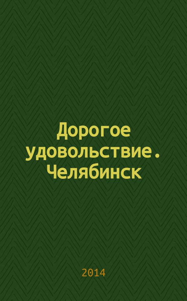 Дорогое удовольствие. Челябинск : рекламное издание. 2014, № 7 (74)