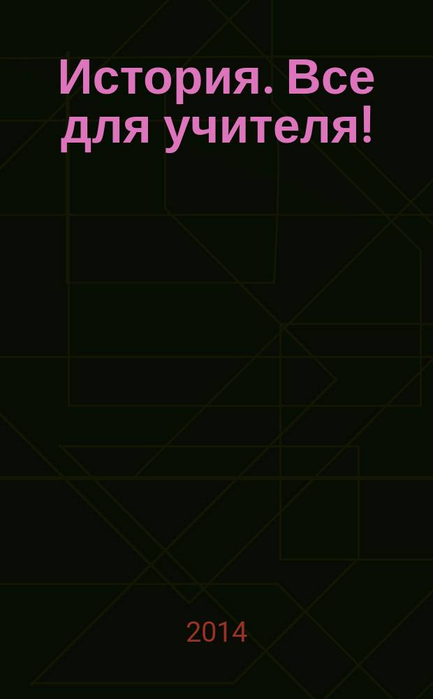 История. Все для учителя ! : комплексная поддержка учителя научно-методический журнал. 2014, № 8 (32)