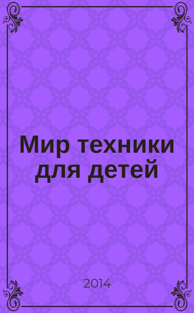 Мир техники для детей : Дет. познават. журн. 2014, 7
