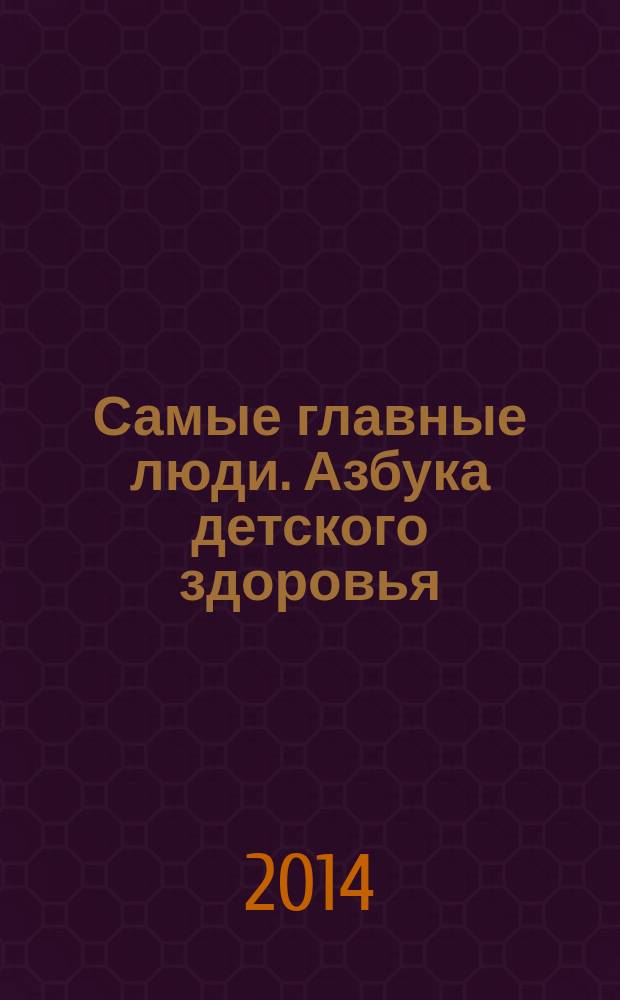 Самые главные люди. Азбука детского здоровья : рекл.-информ. журн. 2014, № 2 (13)