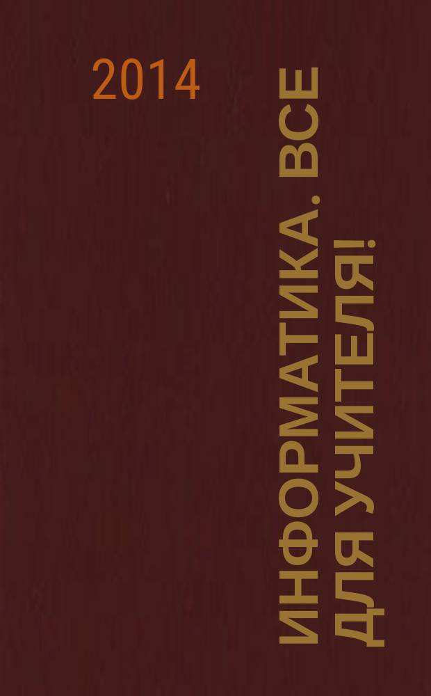Информатика. Все для учителя ! : комплексная поддержка учителя научно-методический журнал. 2014, № 8 (44)