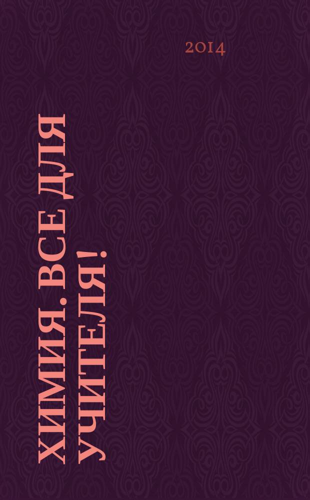 Химия. Все для учителя ! : комплексная поддержка для учителя научно-методический журнал. 2014, № 8 (44)