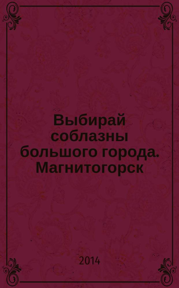 Выбирай соблазны большого города. Магнитогорск : развлечения, отдых, зрелища, культурный досуг. 2014, № 13 (226)