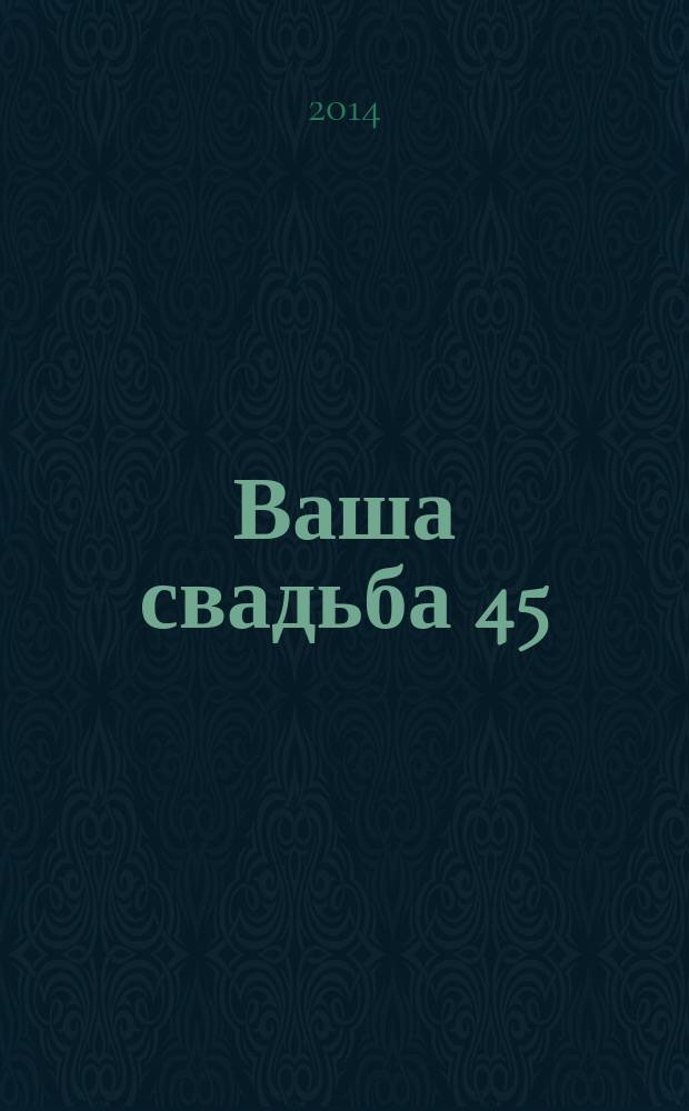 Ваша свадьба 45 : журнал для влюбленных рекламно-информационный журнал. 2014, № 3 (27)