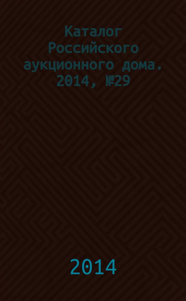 Каталог Российского аукционного дома. 2014, № 29 (191)
