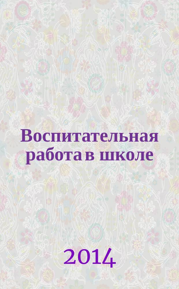 Воспитательная работа в школе : Деловой журн. заместителя директора по воспит. работе. 2014, № 4