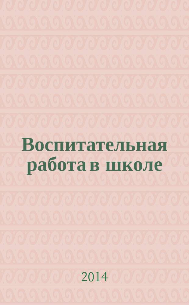 Воспитательная работа в школе : Деловой журн. заместителя директора по воспит. работе. 2014, № 5