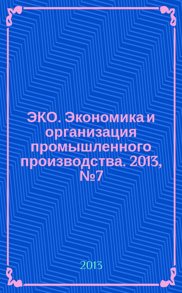 ЭКО. Экономика и организация промышленного производства. 2013, № 7 (469)