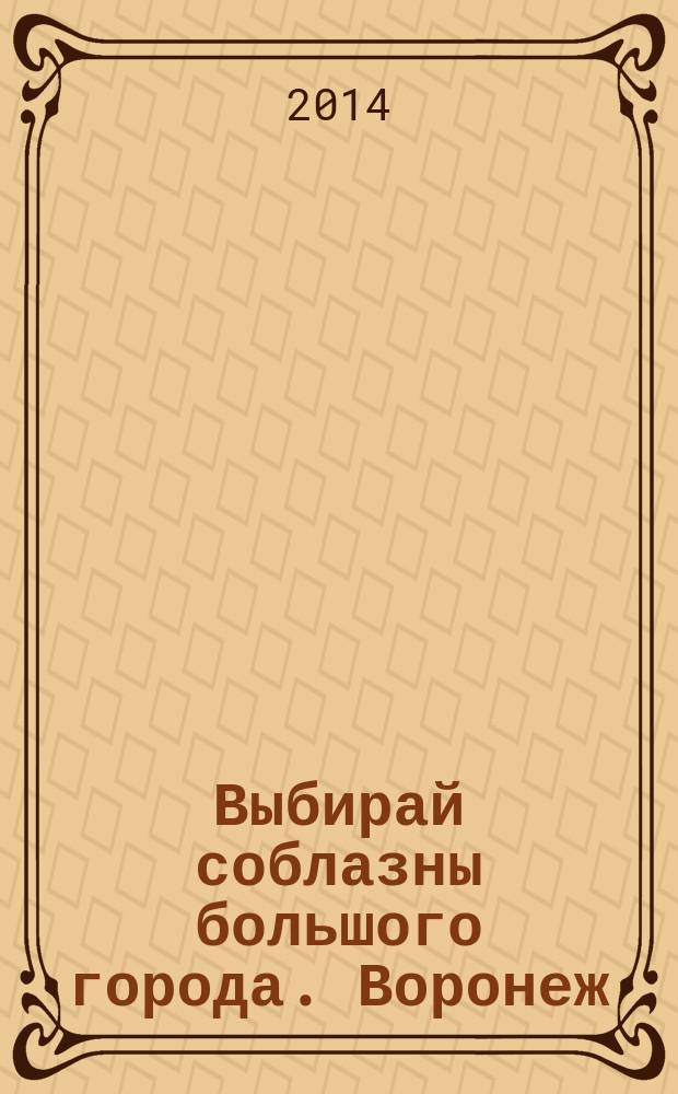 Выбирай соблазны большого города. Воронеж : рекламно-информационный журнал. 2014, № 15 (213)