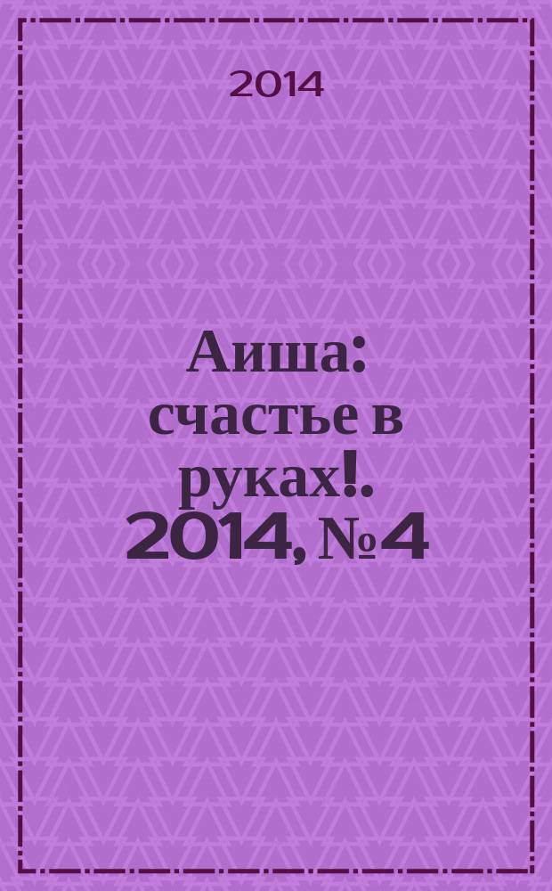 Аиша : счастье в руках !. 2014, № 4
