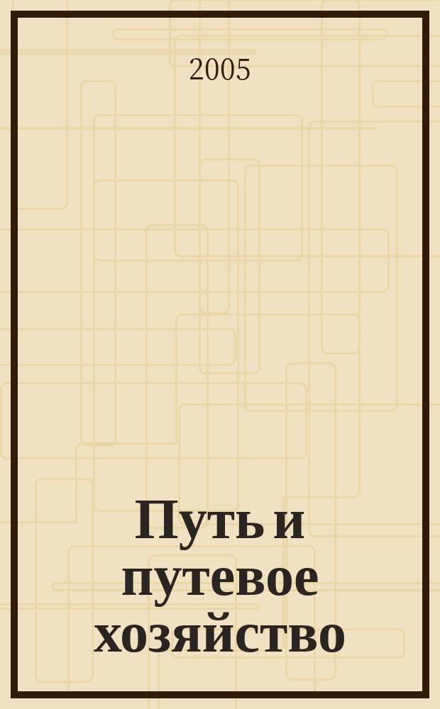 Путь и путевое хозяйство : Ежемес. массовый производ.-техн. журн. Орган М-ва путей сообщ. 2005, № 4