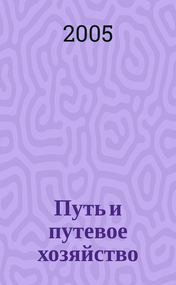 Путь и путевое хозяйство : Ежемес. массовый производ.-техн. журн. Орган М-ва путей сообщ. 2005, № 5