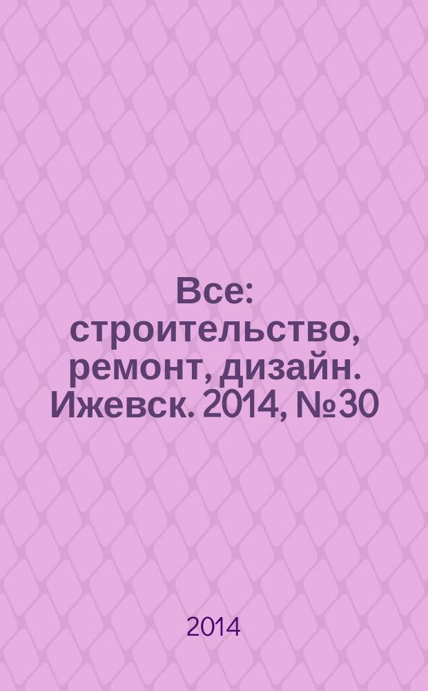 Все: строительство, ремонт, дизайн. Ижевск. 2014, № 30 (316)