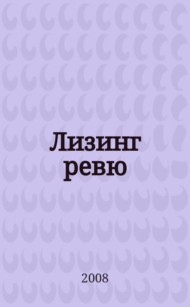 Лизинг ревю : Ил. ежемес. журн. для деловых людей. 2008, 1