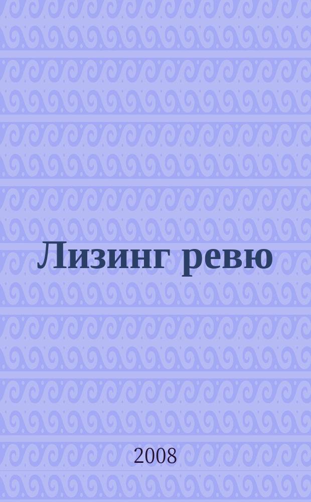 Лизинг ревю : Ил. ежемес. журн. для деловых людей. 2008, 4