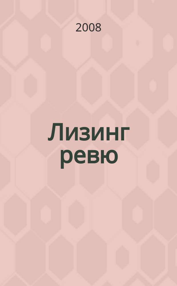 Лизинг ревю : Ил. ежемес. журн. для деловых людей. 2008, 6