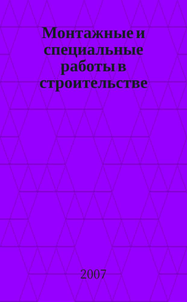 Монтажные и специальные работы в строительстве : Ежемес. произв.-техн. журн. Орган Гос. произв. ком. по монтаж. и спец. строит. работам СССР и Центр. правл. Науч.-техн. о-ва строит. индустрии. 2007, № 4 (780)