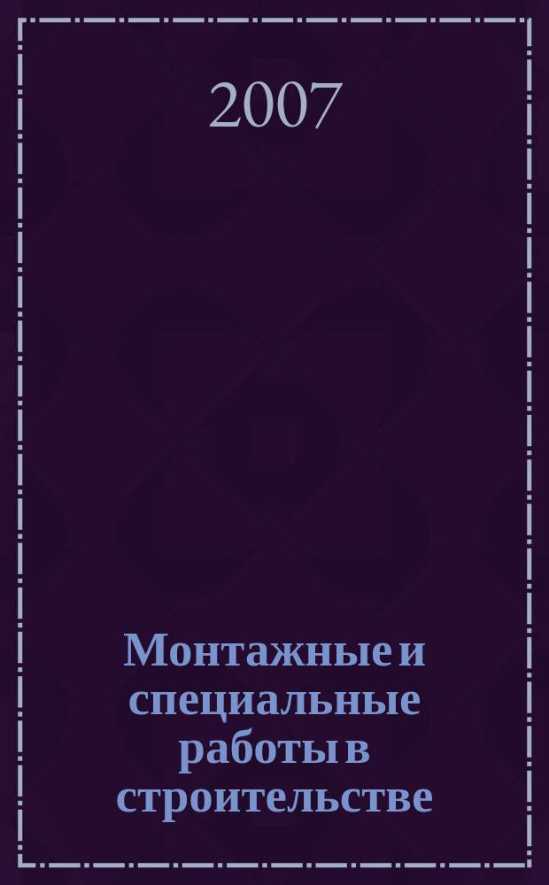 Монтажные и специальные работы в строительстве : Ежемес. произв.-техн. журн. Орган Гос. произв. ком. по монтаж. и спец. строит. работам СССР и Центр. правл. Науч.-техн. о-ва строит. индустрии. 2007, № 8 (784)