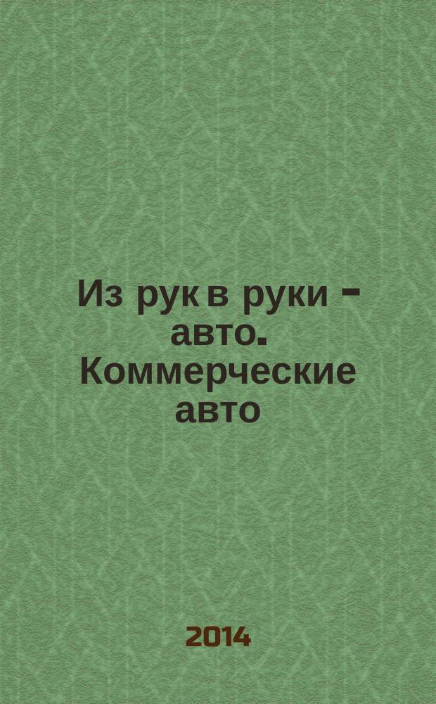 Из рук в руки - авто. Коммерческие авто : еженедельник фотообъявлений. 2014, № 31 (898)