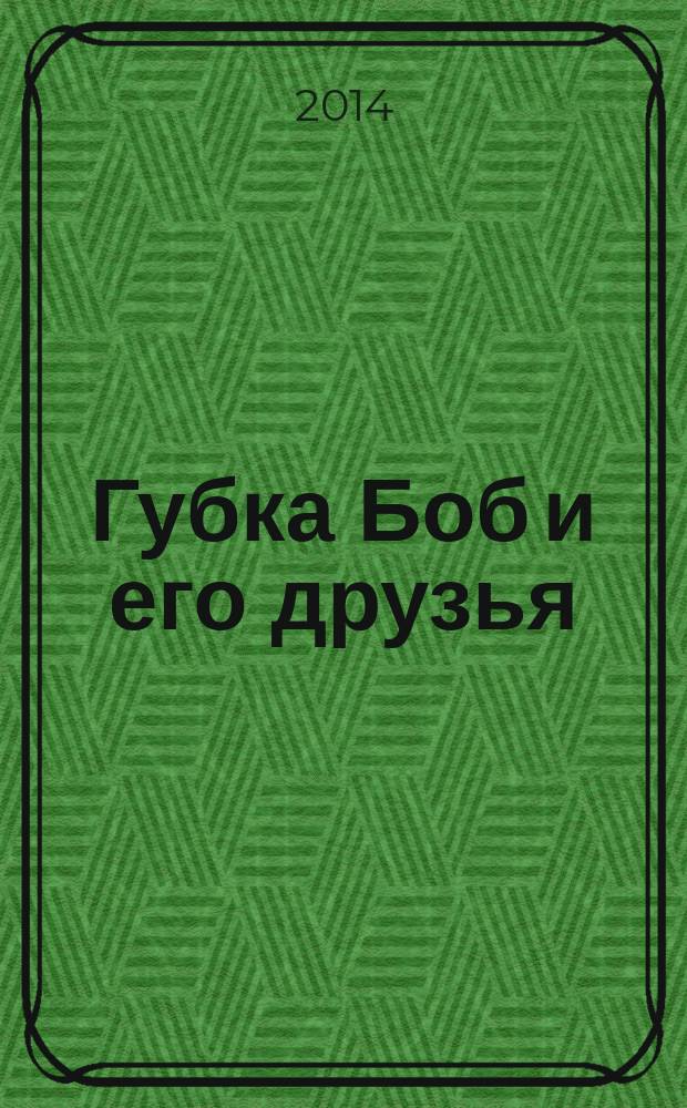 Губка Боб и его друзья : журнал. 2014, № 13 (99)