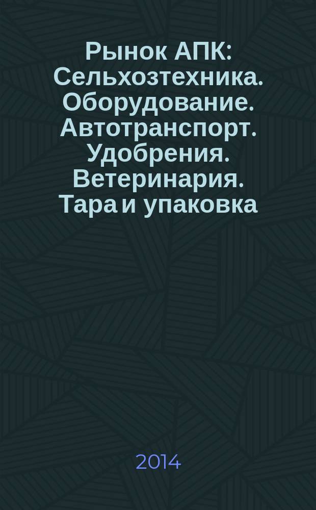 Рынок АПК : Сельхозтехника. Оборудование. Автотранспорт. Удобрения. Ветеринария. Тара и упаковка. 2014, № 7 (129)