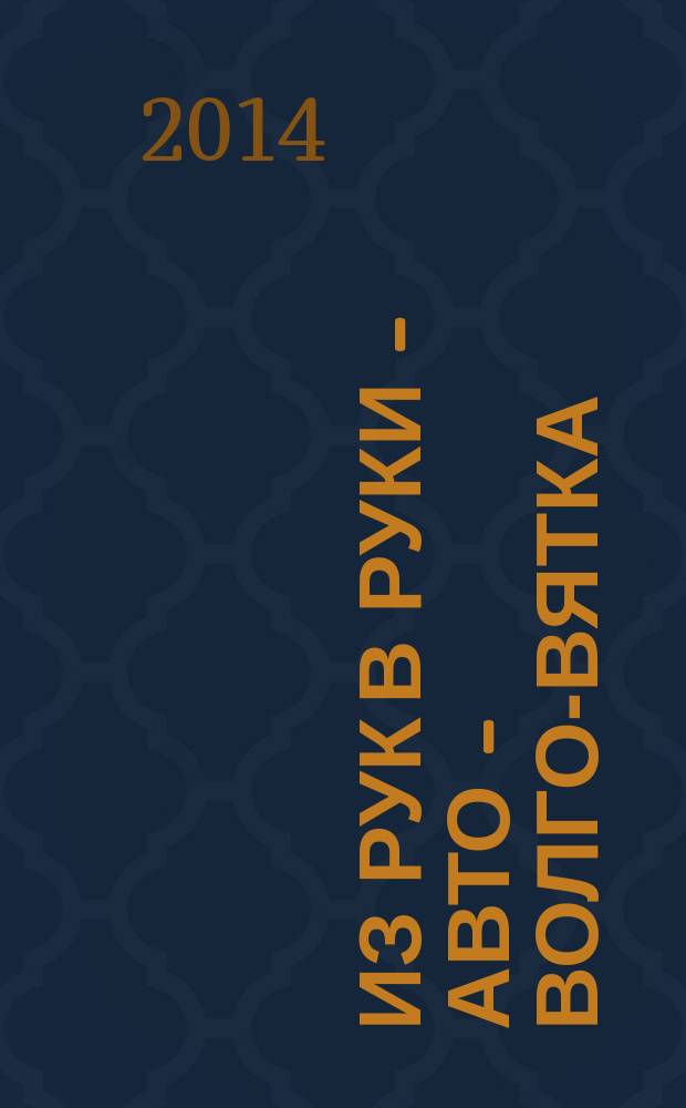 Из рук в руки - авто - Волго-Вятка : еженедельник фотообъявлений. 2014, № 29 (496)